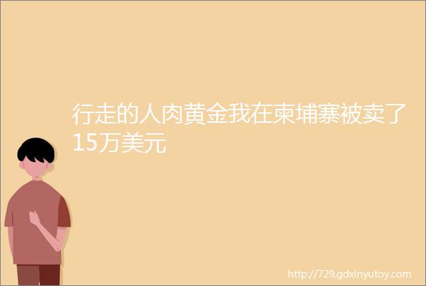 行走的人肉黄金我在柬埔寨被卖了15万美元