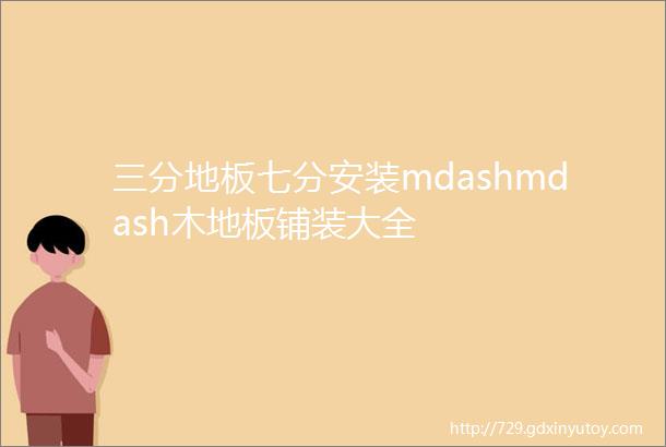 三分地板七分安装mdashmdash木地板铺装大全