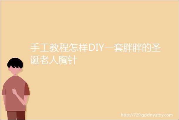 手工教程怎样DIY一套胖胖的圣诞老人胸针