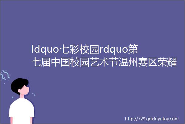 ldquo七彩校园rdquo第七届中国校园艺术节温州赛区荣耀启航