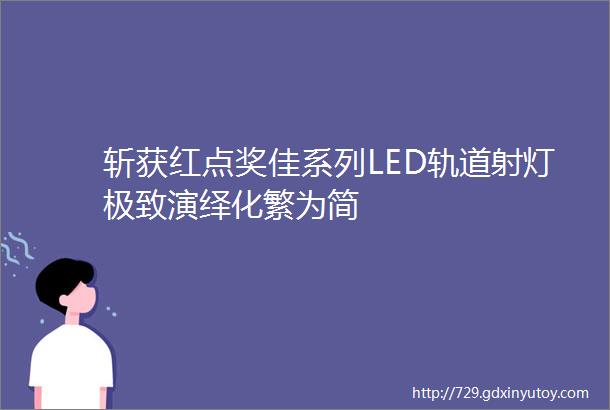 斩获红点奖佳系列LED轨道射灯极致演绎化繁为简