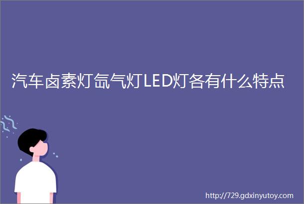 汽车卤素灯氙气灯LED灯各有什么特点