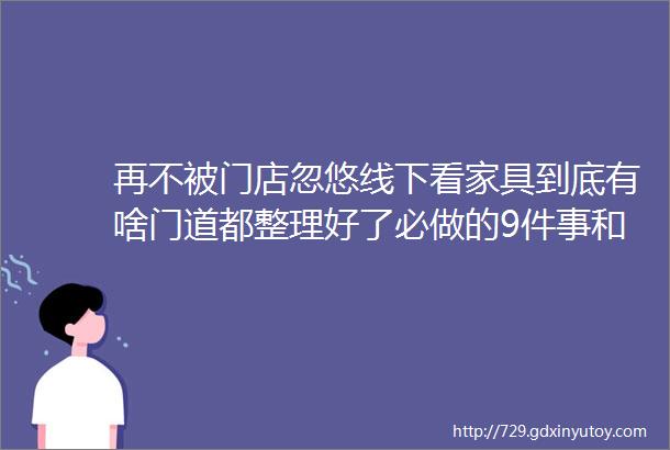 再不被门店忽悠线下看家具到底有啥门道都整理好了必做的9件事和必看的28个细节源氏木语线下店靠谱吗一探究竟