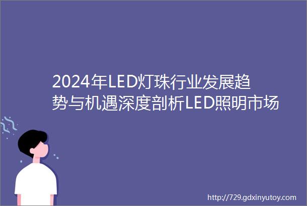 2024年LED灯珠行业发展趋势与机遇深度剖析LED照明市场