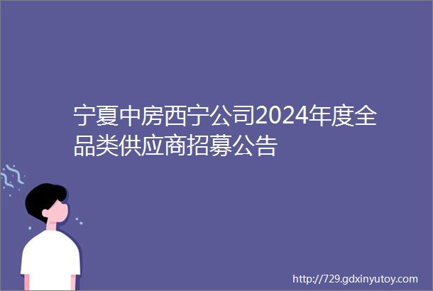 宁夏中房西宁公司2024年度全品类供应商招募公告