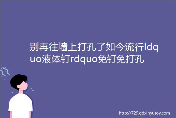 别再往墙上打孔了如今流行ldquo液体钉rdquo免钉免打孔牢固不脱落