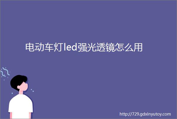 电动车灯led强光透镜怎么用