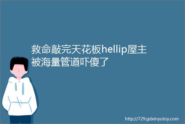 救命敲完天花板hellip屋主被海量管道吓傻了