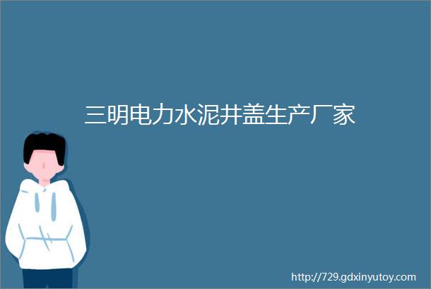 三明电力水泥井盖生产厂家