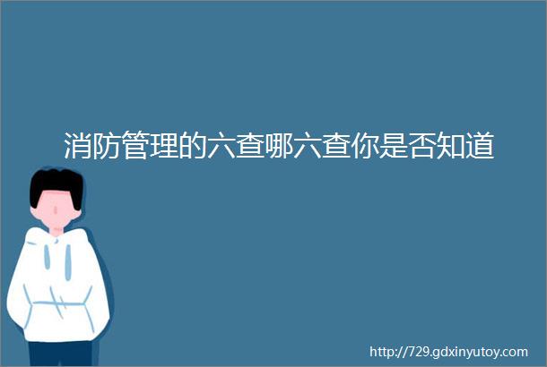 消防管理的六查哪六查你是否知道