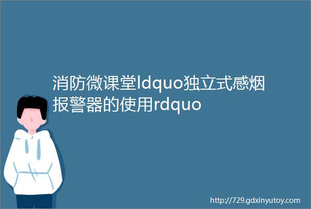 消防微课堂ldquo独立式感烟报警器的使用rdquo