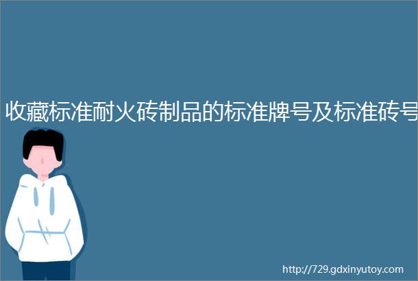 收藏标准耐火砖制品的标准牌号及标准砖号