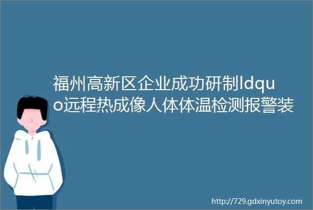 福州高新区企业成功研制ldquo远程热成像人体体温检测报警装置rdquo现已试点投入使用