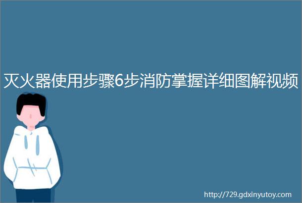 灭火器使用步骤6步消防掌握详细图解视频