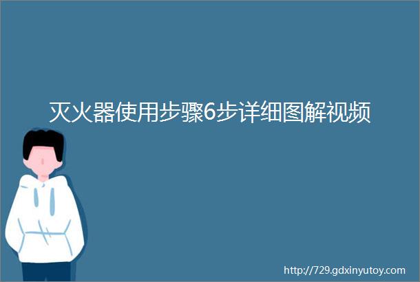 灭火器使用步骤6步详细图解视频