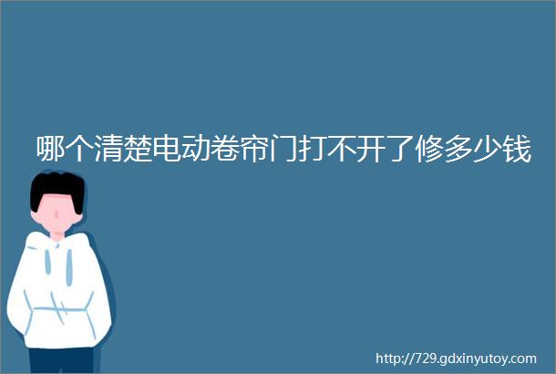 哪个清楚电动卷帘门打不开了修多少钱