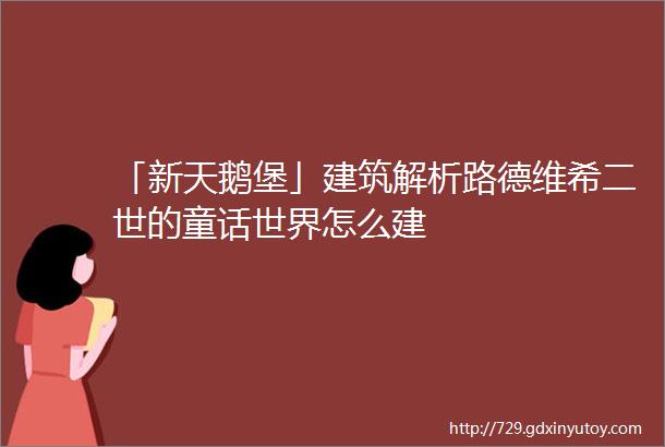 「新天鹅堡」建筑解析路德维希二世的童话世界怎么建