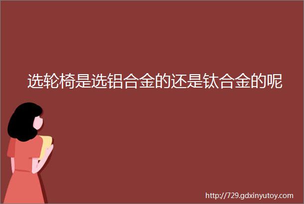 选轮椅是选铝合金的还是钛合金的呢