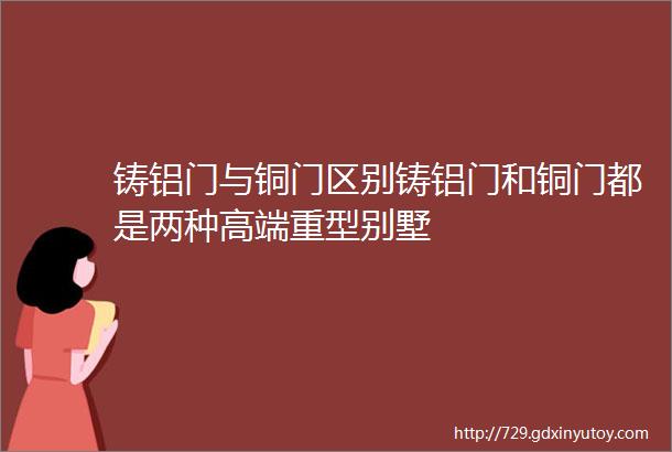 铸铝门与铜门区别铸铝门和铜门都是两种高端重型别墅