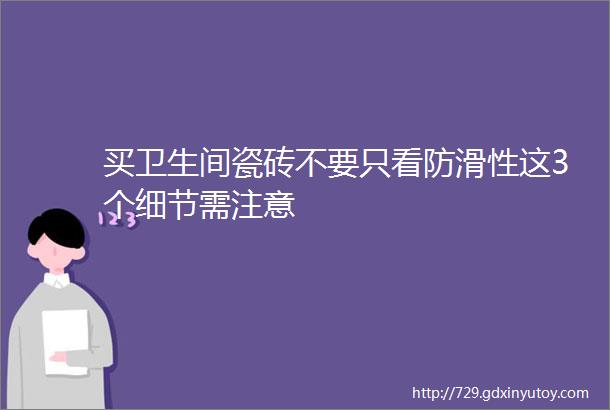 买卫生间瓷砖不要只看防滑性这3个细节需注意