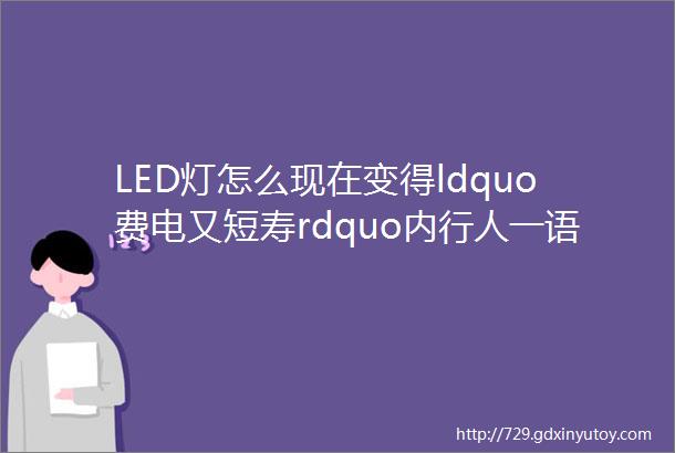 LED灯怎么现在变得ldquo费电又短寿rdquo内行人一语道破冤枉它了