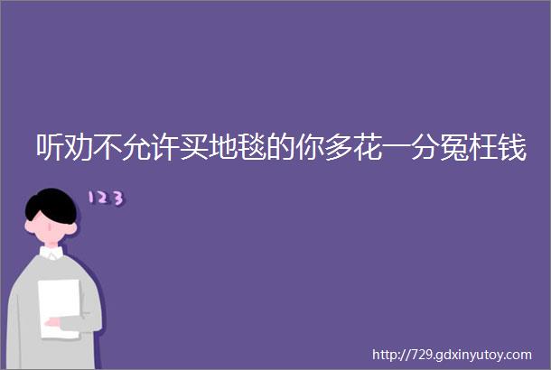 听劝不允许买地毯的你多花一分冤枉钱