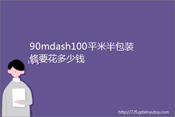 90mdash100平米半包装修要花多少钱