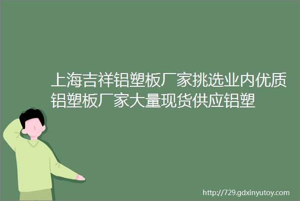 上海吉祥铝塑板厂家挑选业内优质铝塑板厂家大量现货供应铝塑