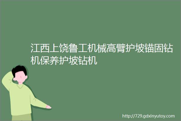 江西上饶鲁工机械高臂护坡锚固钻机保养护坡钻机