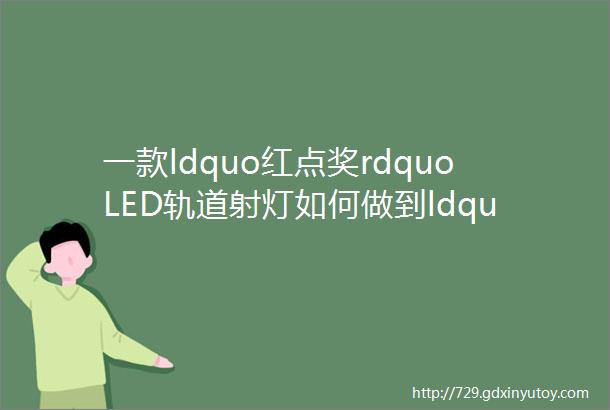 一款ldquo红点奖rdquoLED轨道射灯如何做到ldquo化繁为简rdquo