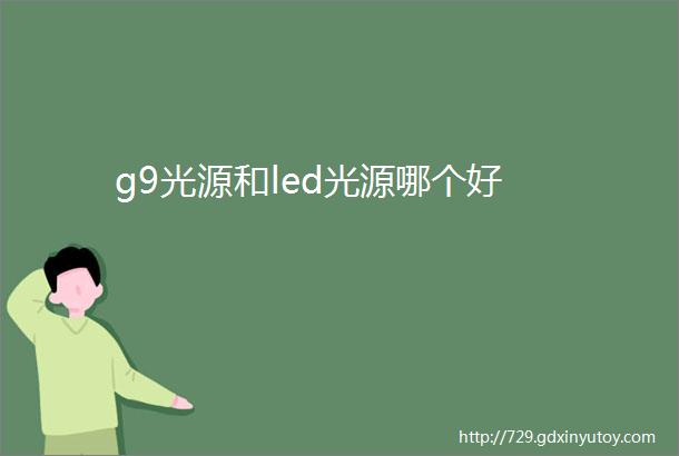 g9光源和led光源哪个好