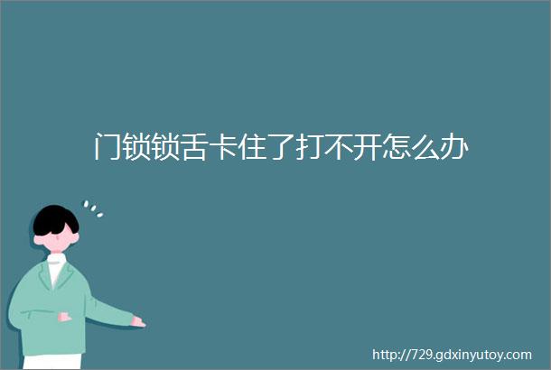 门锁锁舌卡住了打不开怎么办